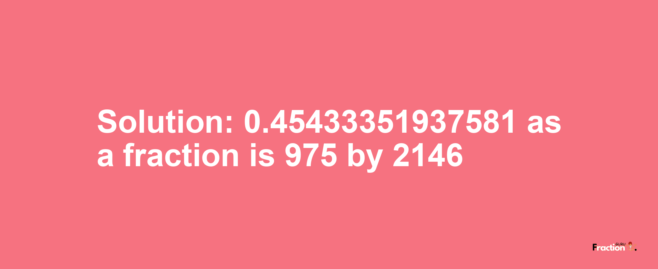 Solution:0.45433351937581 as a fraction is 975/2146